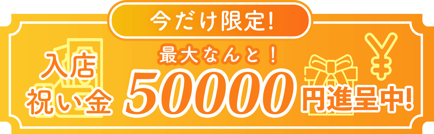 今なら限定！入店祝い金50000円進呈中！