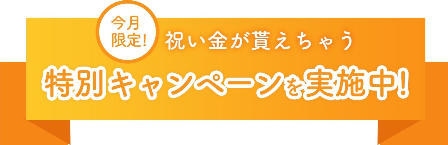 今月限定！祝い金が貰えちゃう！特別キャンペーンを実施中！